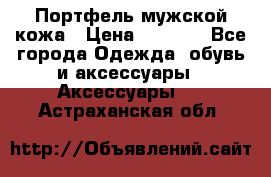 Портфель мужской кожа › Цена ­ 7 000 - Все города Одежда, обувь и аксессуары » Аксессуары   . Астраханская обл.